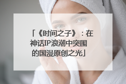 《时间之子》：在神话IP浪潮中突围的国漫原创之光