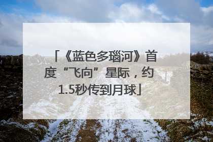 《蓝色多瑙河》首度“飞向”星际，约1.5秒传到月球