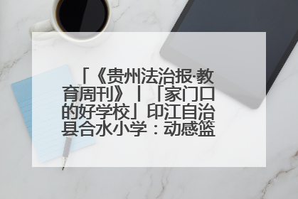 《贵州法治报·教育周刊》丨「家门口的好学校」印江自治县合水小学：动感篮球操 活力满校园