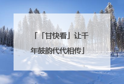 「甘快看」让千年鼓韵代代相传
