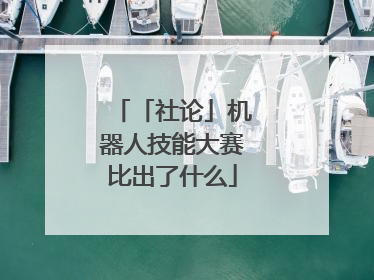 「社论」机器人技能大赛比出了什么