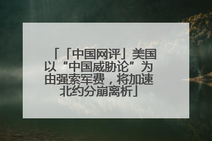 「中国网评」美国以“中国威胁论”为由强索军费，将加速北约分崩离析