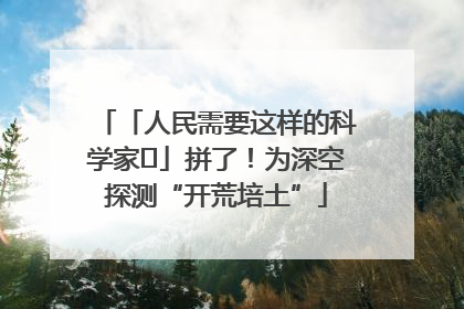 「人民需要这样的科学家⑭」拼了！为深空探测“开荒培土”