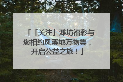 「关注」潍坊福彩与您相约凤溪地万物集，开启公益之旅！