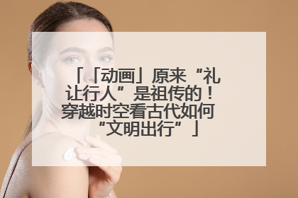 「动画」原来“礼让行人”是祖传的！穿越时空看古代如何“文明出行”