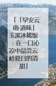 「早安云南·滇味」玉溪冰稀饭：在一口沁凉中品尝云岭夏日的清甜