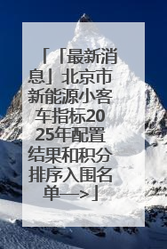 「最新消息」北京市新能源小客车指标2025年配置结果和积分排序入围名单—>
