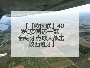 「欧国联」40岁C罗再添一冠，葡萄牙点球大战击败西班牙
