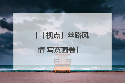 「视点」丝路风情 写意画卷