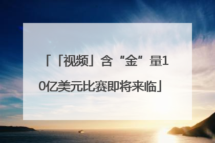 「视频」含“金”量10亿美元比赛即将来临