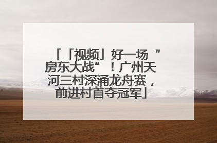 「视频」好一场“房东大战”！广州天河三村深涌龙舟赛，前进村首夺冠军