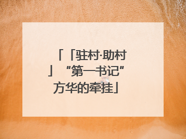 「驻村·助村」“第一书记”方华的牵挂
