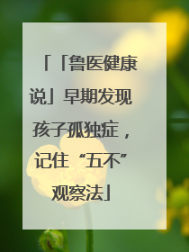 「鲁医健康说」早期发现孩子孤独症，记住“五不”观察法