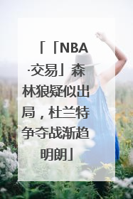 「NBA·交易」森林狼疑似出局，杜兰特争夺战渐趋明朗