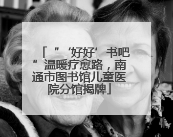 “‘好好’书吧”温暖疗愈路，南通市图书馆儿童医院分馆揭牌