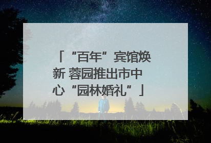 “百年”宾馆焕新 蓉园推出市中心“园林婚礼”