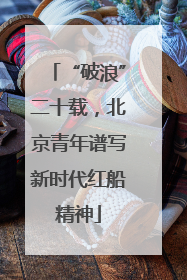 “破浪”二十载，北京青年谱写新时代红船精神