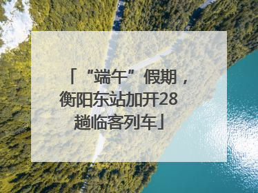 “端午”假期，衡阳东站加开28趟临客列车