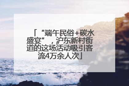 “端午民俗+碳水盛宴”，沪东新村街道的这场活动吸引客流4万余人次