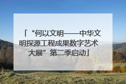 “何以文明——中华文明探源工程成果数字艺术大展”第二季启动