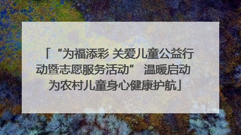 “为福添彩 关爱儿童公益行动暨志愿服务活动” 温暖启动 为农村儿童身心健康护航