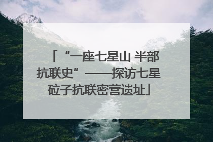 “一座七星山 半部抗联史”——探访七星砬子抗联密营遗址