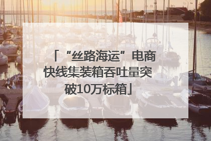 “丝路海运”电商快线集装箱吞吐量突破10万标箱