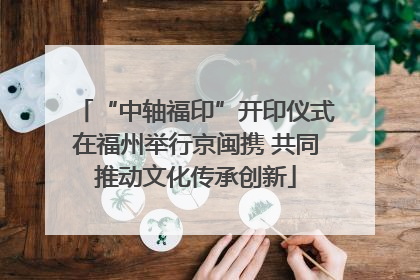 “中轴福印”开印仪式在福州举行京闽携 共同推动文化传承创新