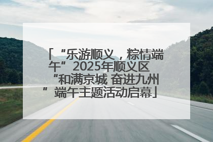 “乐游顺义，粽情端午”2025年顺义区“和满京城 奋进九州”端午主题活动启幕