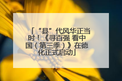 “县”代风华正当时！《寻百强 看中国（第三季）》在德化正式启动