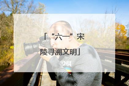 “六一”宋陵寻溯文明