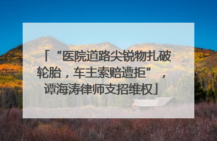 “医院道路尖锐物扎破轮胎，车主索赔遭拒”，谭海涛律师支招维权
