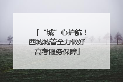 “城”心护航！西城城管全力做好高考服务保障