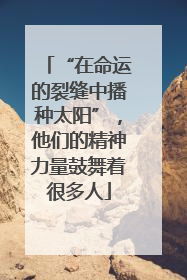 “在命运的裂缝中播种太阳”，他们的精神力量鼓舞着很多人