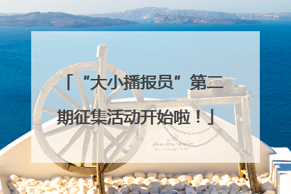 “大小播报员”第二期征集活动开始啦！