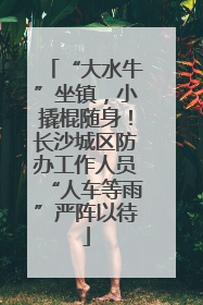 “大水牛”坐镇，小撬棍随身！长沙城区防办工作人员“人车等雨”严阵以待