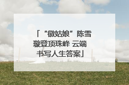 “徽姑娘”陈雪璇登顶珠峰 云端书写人生答案