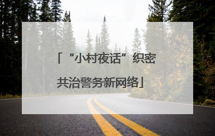 “小村夜话”织密共治警务新网络