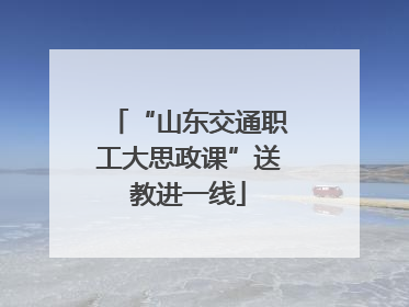 “山东交通职工大思政课”送教进一线