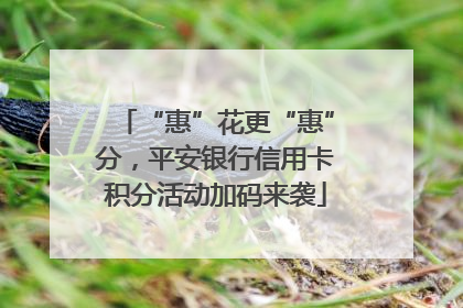 “惠”花更“惠”分，平安银行信用卡积分活动加码来袭
