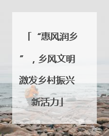 “惠风润乡”，乡风文明激发乡村振兴新活力