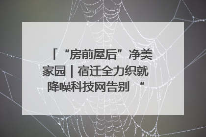 “房前屋后”净美家园｜宿迁全力织就降噪科技网告别 “声” 烦恼