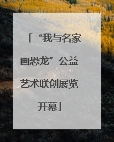 “我与名家画恐龙”公益艺术联创展览开幕
