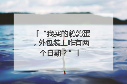 “我买的鹌鹑蛋，外包装上咋有两个日期？”