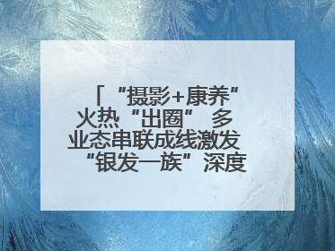“摄影+康养”火热“出圈” 多业态串联成线激发“银发一族”深度游潜力