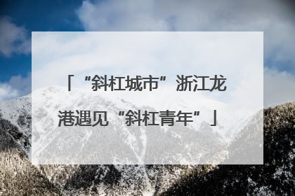 “斜杠城市”浙江龙港遇见“斜杠青年”