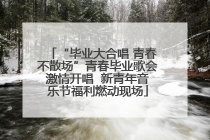 “毕业大合唱 青春不散场”青春毕业歌会激情开唱  新青年音乐节福利燃动现场