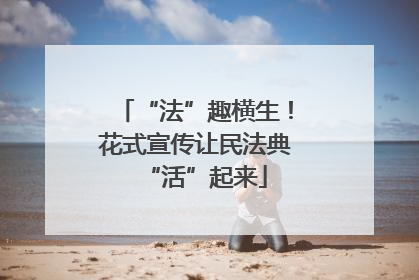 “法”趣横生！花式宣传让民法典“活”起来