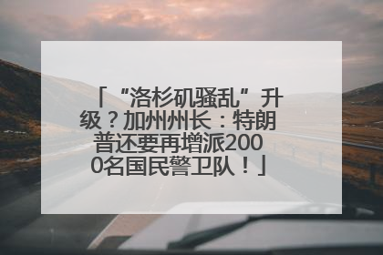 “洛杉矶骚乱”升级？加州州长：特朗普还要再增派2000名国民警卫队！