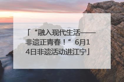 “融入现代生活——非遗正青春！”6月14日非遗活动进江宁
